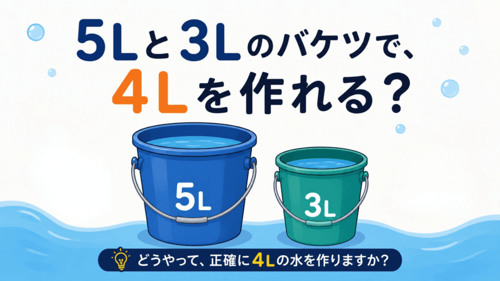 5Lと3Lのバケツで4Lを作る水差し問題のイメージ - SheSTEM Japan|教育×ジェンダー×共創で、未来を変える。 5Lと3Lのバケツで正確に4Lを作る水差し問題を通して、状態の変化を考える思考のOSを学ぶイメージ
